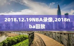 2018.12.19NBA录像,2018nba回放