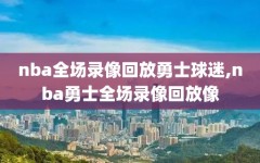 nba全场录像回放勇士球迷,nba勇士全场录像回放像