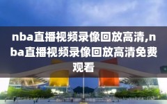nba直播视频录像回放高清,nba直播视频录像回放高清免费观看