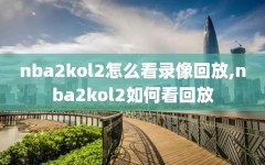 nba2kol2怎么看录像回放,nba2kol2如何看回放