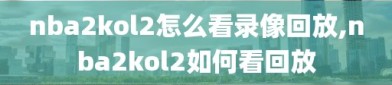 nba2kol2怎么看录像回放,nba2kol2如何看回放