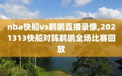 nba快船vs鹈鹕直播录像,2021313快船对阵鹈鹕全场比赛回放