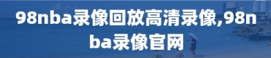 98nba录像回放高清录像,98nba录像官网
