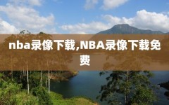 nba录像下载,NBA录像下载免费