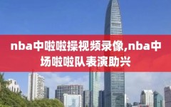 nba中啦啦操视频录像,nba中场啦啦队表演助兴