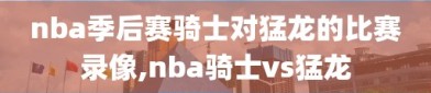 nba季后赛骑士对猛龙的比赛录像,nba骑士vs猛龙