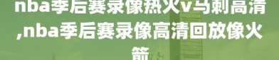 nba季后赛录像热火v马刺高清,nba季后赛录像高清回放像火箭