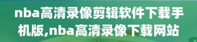nba高清录像剪辑软件下载手机版,nba高清录像下载网站