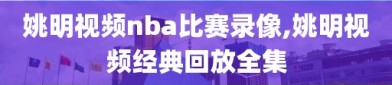 姚明视频nba比赛录像,姚明视频经典回放全集