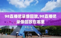98直播吧录像回放,98直播吧录像回放在哪里