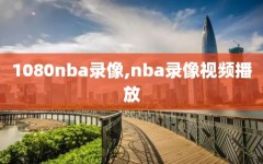 1080nba录像,nba录像视频播放