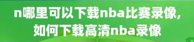 n哪里可以下载nba比赛录像,如何下载高清nba录像