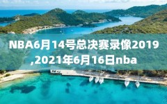NBA6月14号总决赛录像2019,2021年6月16日nba