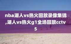 nba湖人vs热火回放录像集锦,湖人vs热火g1全场回放cctv5
