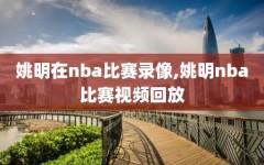 姚明在nba比赛录像,姚明nba比赛视频回放