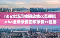 nba全场录像回放像cc直播吧,nba全场录像回放录像cc直播