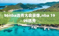 96nba选秀大会录像,nba 1996选秀
