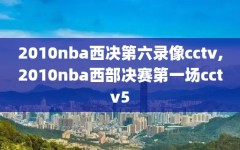 2010nba西决第六录像cctv,2010nba西部决赛第一场cctv5