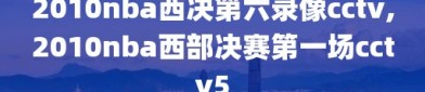 2010nba西决第六录像cctv,2010nba西部决赛第一场cctv5