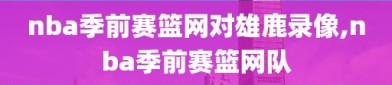 nba季前赛篮网对雄鹿录像,nba季前赛篮网队