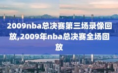 2009nba总决赛第三场录像回放,2009年nba总决赛全场回放