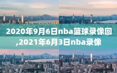 2020年9月6日nba篮球录像回,2021年6月3日nba录像