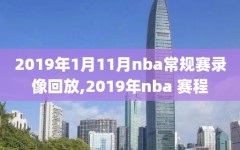 2019年1月11月nba常规赛录像回放,2019年nba 赛程