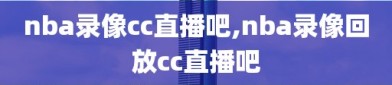 nba录像cc直播吧,nba录像回放cc直播吧