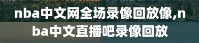 nba中文网全场录像回放像,nba中文直播吧录像回放