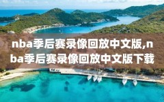 nba季后赛录像回放中文版,nba季后赛录像回放中文版下载