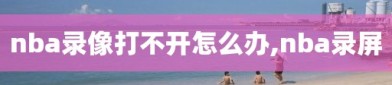nba录像打不开怎么办,nba录屏