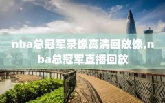 nba总冠军录像高清回放像,nba总冠军直播回放