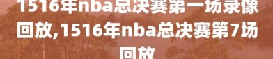 1516年nba总决赛第一场录像回放,1516年nba总决赛第7场回放