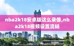 nba2k18安卓版这么录像,nba2k18视频设置流畅