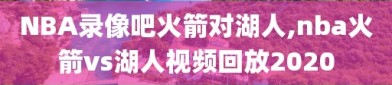 NBA录像吧火箭对湖人,nba火箭vs湖人视频回放2020