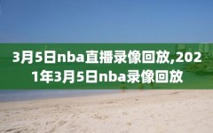 3月5日nba直播录像回放,2021年3月5日nba录像回放