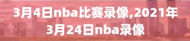 3月4日nba比赛录像,2021年3月24日nba录像