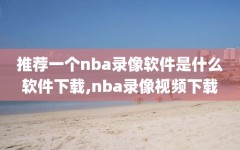 推荐一个nba录像软件是什么软件下载,nba录像视频下载