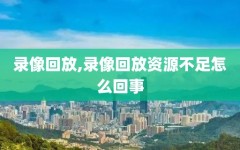 录像回放,录像回放资源不足怎么回事