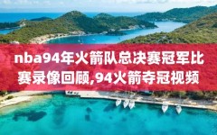 nba94年火箭队总决赛冠军比赛录像回顾,94火箭夺冠视频