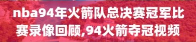nba94年火箭队总决赛冠军比赛录像回顾,94火箭夺冠视频