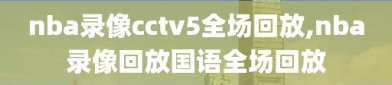 nba录像cctv5全场回放,nba录像回放国语全场回放