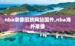 nba录像回放网站国外,nba海外录像