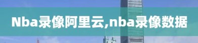 Nba录像阿里云,nba录像数据
