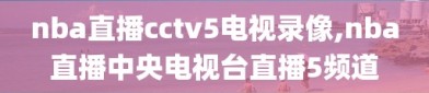 nba直播cctv5电视录像,nba直播中央电视台直播5频道