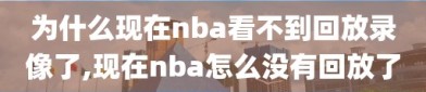 为什么现在nba看不到回放录像了,现在nba怎么没有回放了
