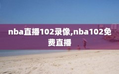 nba直播102录像,nba102免费直播
