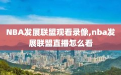 NBA发展联盟观看录像,nba发展联盟直播怎么看