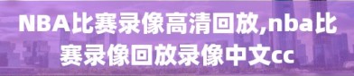 NBA比赛录像高清回放,nba比赛录像回放录像中文cc