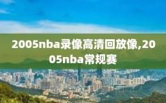 2005nba录像高清回放像,2005nba常规赛